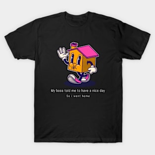 My Boss Told Me To Have A Nice Day So I went Home Funny Quote T-Shirt